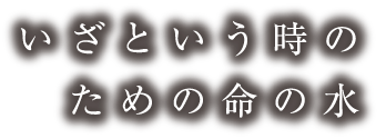 いざという時のための命の水