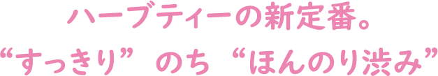 ハーブティーの新定番。“すっきり”のち“ほんのり渋み”