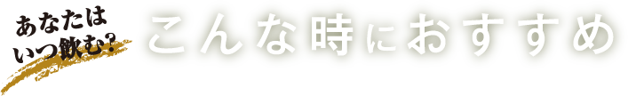 あなたはいつ飲む？こんな時におすすめ