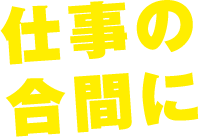 仕事の合間に
