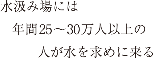 水汲み場には年間25～30万人以上の人が水を求めに来る